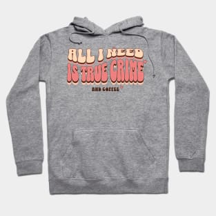 All I need Is True Crime And Coffee Hoodie